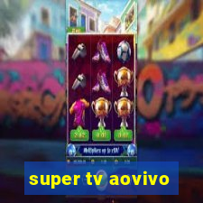 super tv aovivo